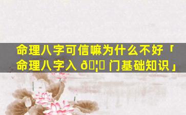 命理八字可信嘛为什么不好「命理八字入 🦆 门基础知识」